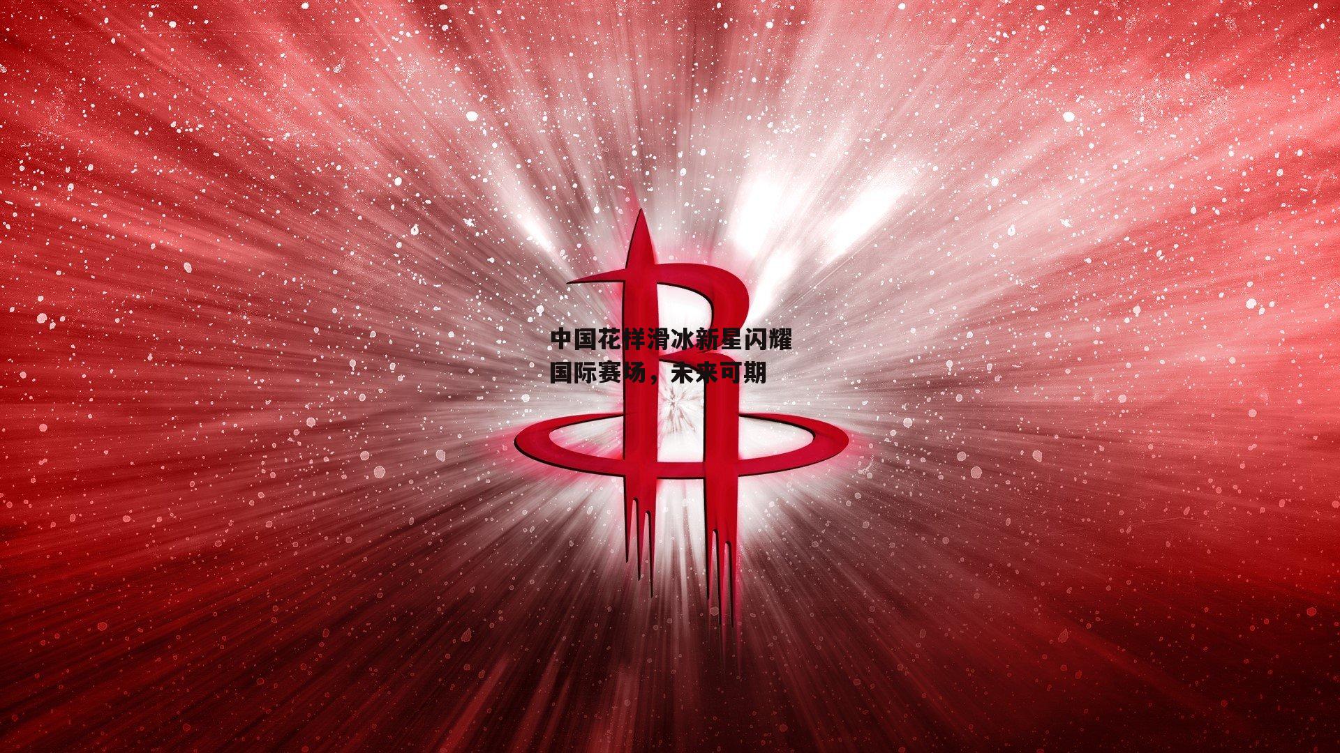中国花样滑冰新星闪耀国际赛场，未来可期
