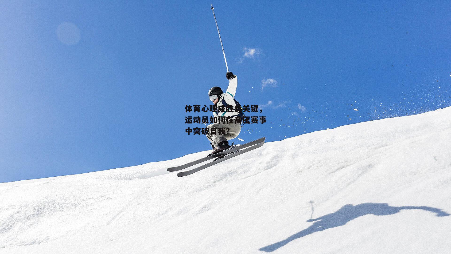 体育心理成胜负关键，运动员如何在高压赛事中突破自我？
